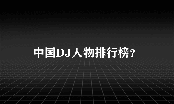 中国DJ人物排行榜？