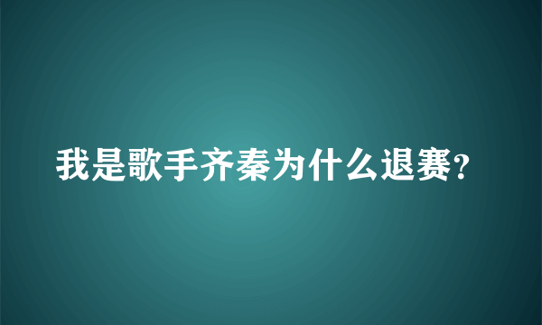 我是歌手齐秦为什么退赛？