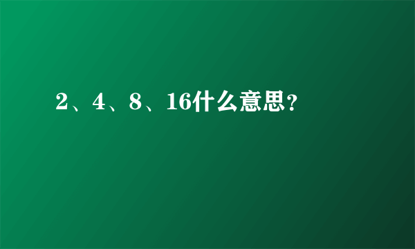 2、4、8、16什么意思？