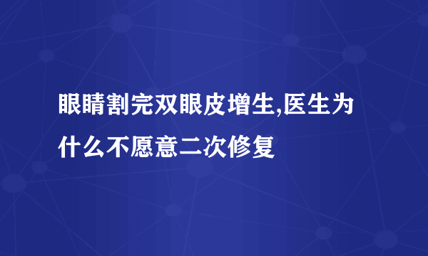 眼睛割完双眼皮增生,医生为什么不愿意二次修复