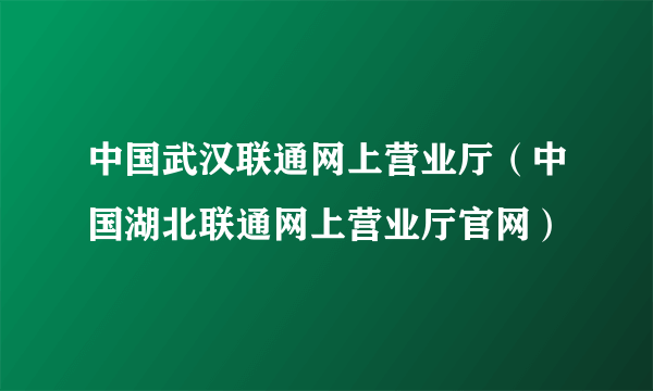 中国武汉联通网上营业厅（中国湖北联通网上营业厅官网）