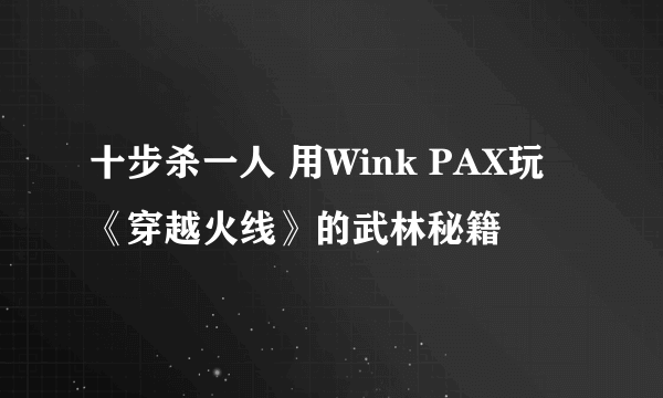 十步杀一人 用Wink PAX玩《穿越火线》的武林秘籍