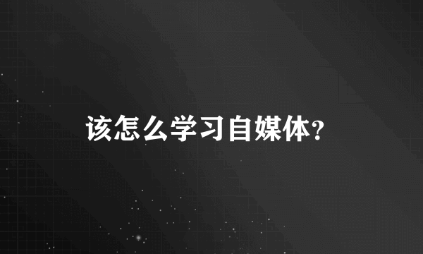 该怎么学习自媒体？