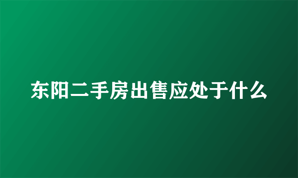 东阳二手房出售应处于什么