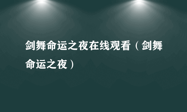 剑舞命运之夜在线观看（剑舞命运之夜）