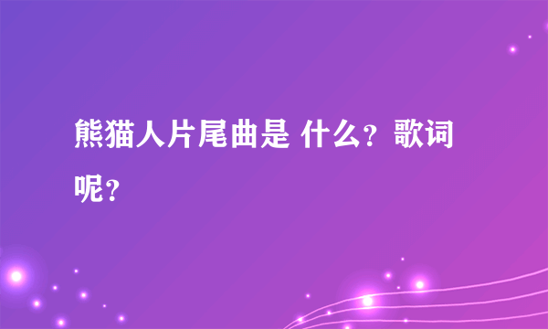 熊猫人片尾曲是 什么？歌词呢？