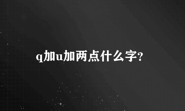 q加u加两点什么字？