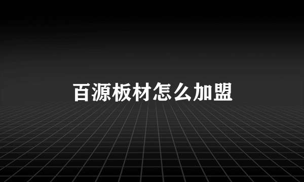 百源板材怎么加盟