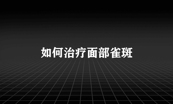 如何治疗面部雀斑