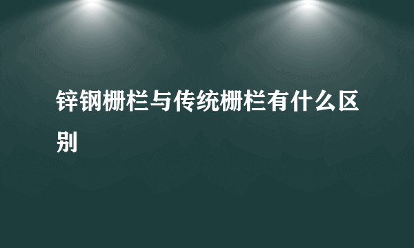 锌钢栅栏与传统栅栏有什么区别