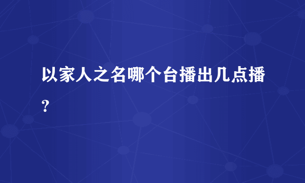 以家人之名哪个台播出几点播？