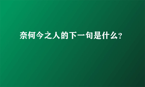 奈何今之人的下一句是什么？