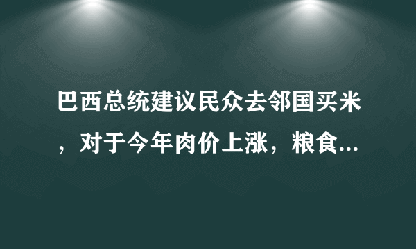 巴西总统建议民众去邻国买米，对于今年肉价上涨，粮食价格上涨你怎么看？