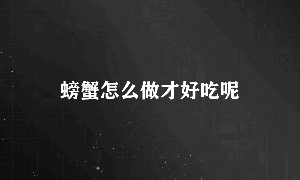 螃蟹怎么做才好吃呢