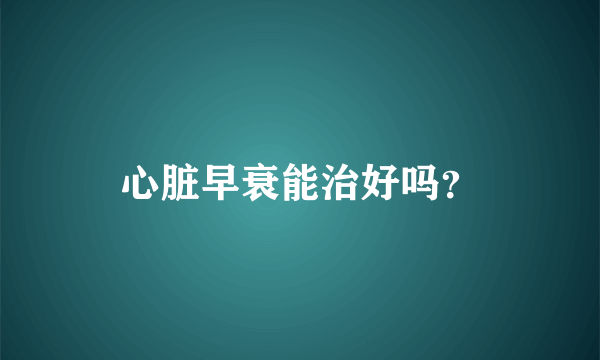 心脏早衰能治好吗？