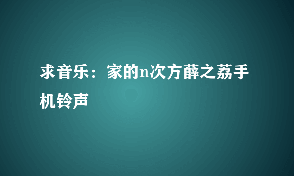 求音乐：家的n次方薛之荔手机铃声