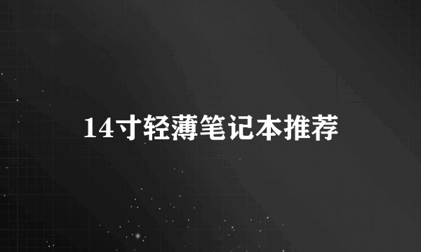 14寸轻薄笔记本推荐