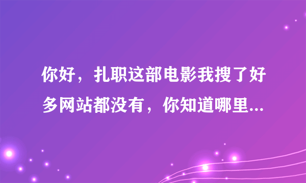 你好，扎职这部电影我搜了好多网站都没有，你知道哪里可以看这部电影吗？