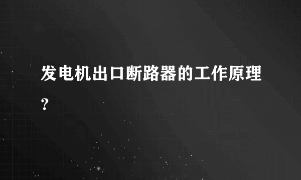 发电机出口断路器的工作原理？