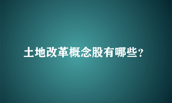 土地改革概念股有哪些？