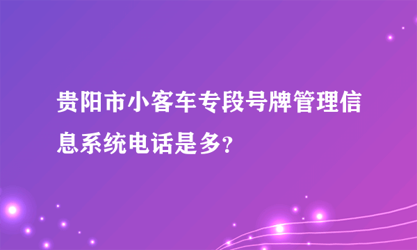 贵阳市小客车专段号牌管理信息系统电话是多？