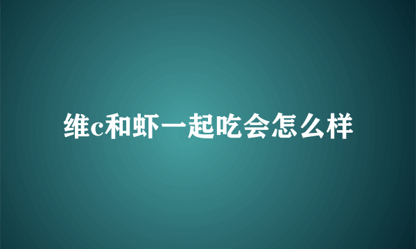 维c和虾一起吃会怎么样