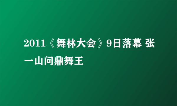 2011《舞林大会》9日落幕 张一山问鼎舞王