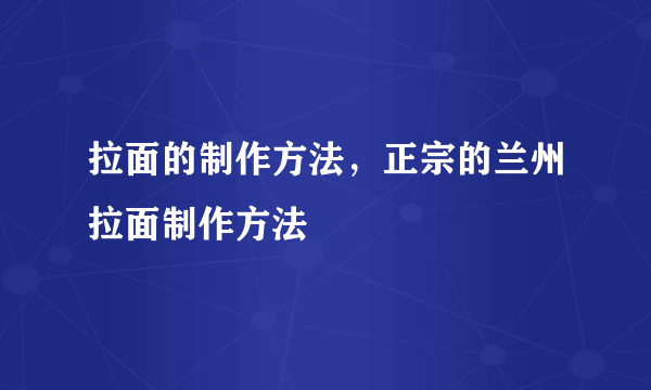 拉面的制作方法，正宗的兰州拉面制作方法