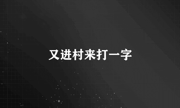 又进村来打一字