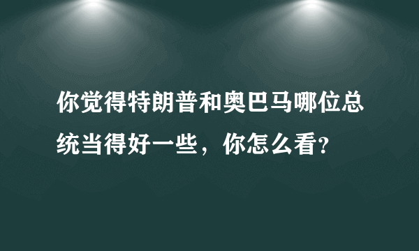 你觉得特朗普和奥巴马哪位总统当得好一些，你怎么看？