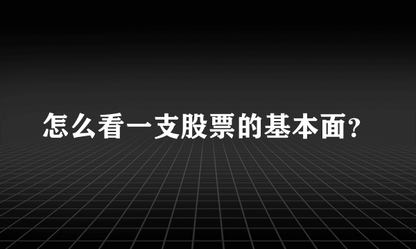 怎么看一支股票的基本面？