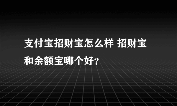 支付宝招财宝怎么样 招财宝和余额宝哪个好？