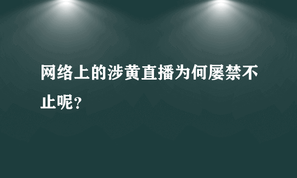 网络上的涉黄直播为何屡禁不止呢？