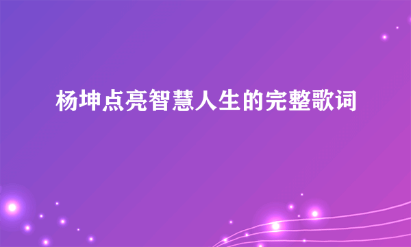 杨坤点亮智慧人生的完整歌词