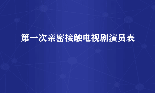 第一次亲密接触电视剧演员表