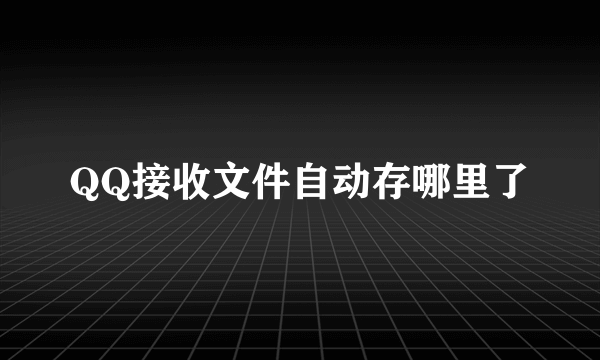 QQ接收文件自动存哪里了