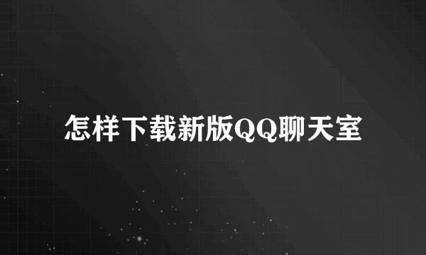 怎样下载新版QQ聊天室