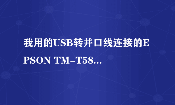 我用的USB转并口线连接的EPSON TM-T58打印机,安装驱动之后,就出来个EPsontm-p2.01这个驱动怎么解决?