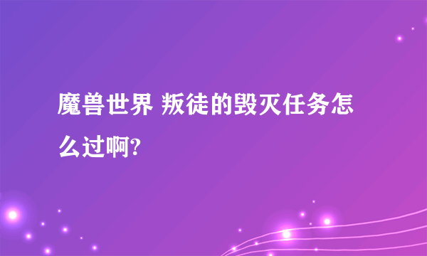 魔兽世界 叛徒的毁灭任务怎么过啊?