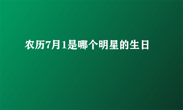 农历7月1是哪个明星的生日