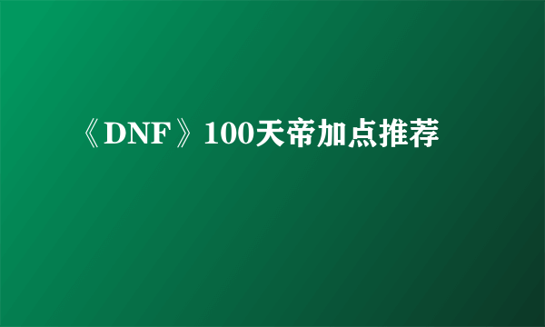 《DNF》100天帝加点推荐