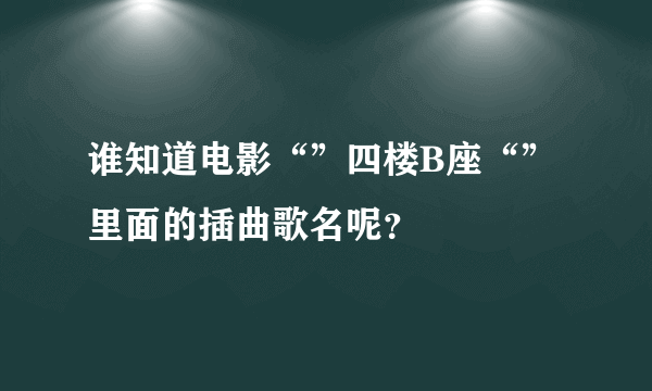 谁知道电影“”四楼B座“”里面的插曲歌名呢？