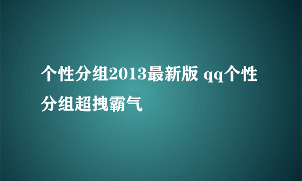 个性分组2013最新版 qq个性分组超拽霸气