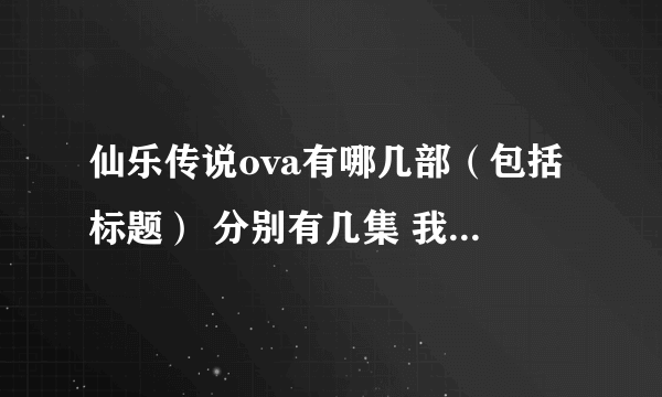 仙乐传说ova有哪几部（包括标题） 分别有几集 我只知道泰瑟亚兰之章 谢谢了