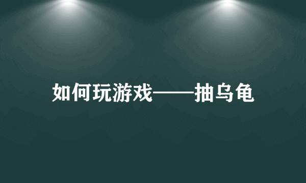 如何玩游戏——抽乌龟