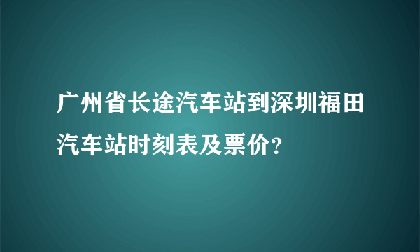 广州省长途汽车站到深圳福田汽车站时刻表及票价？