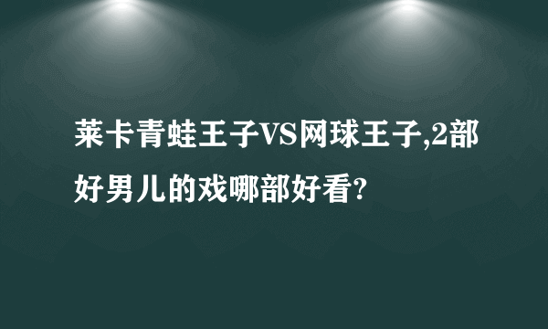 莱卡青蛙王子VS网球王子,2部好男儿的戏哪部好看?