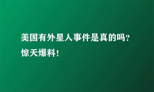 美国有外星人事件是真的吗？惊天爆料！