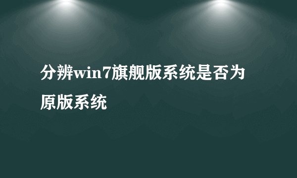 分辨win7旗舰版系统是否为原版系统