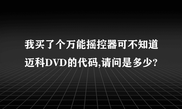 我买了个万能摇控器可不知道迈科DVD的代码,请问是多少?